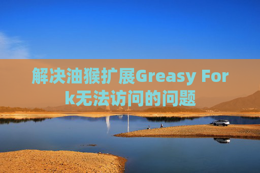解决油猴扩展Greasy Fork无法访问的问题